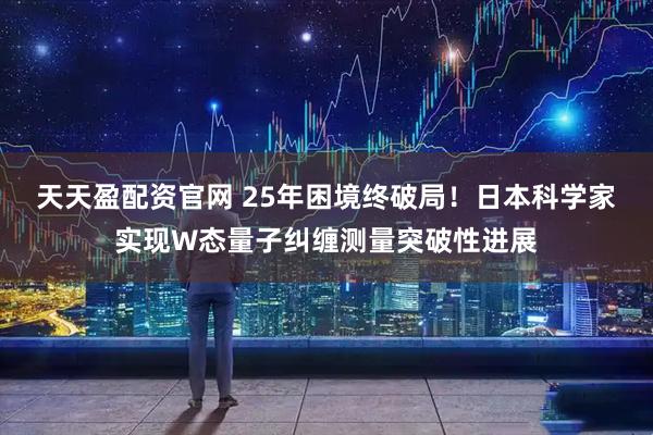 天天盈配资官网 25年困境终破局！日本科学家实现W态量子纠缠测量突破性进展