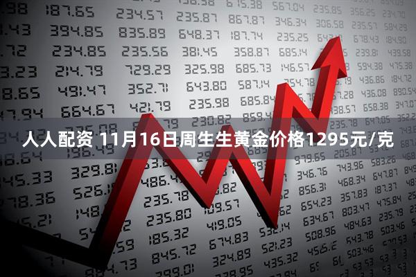 人人配资 11月16日周生生黄金价格1295元/克