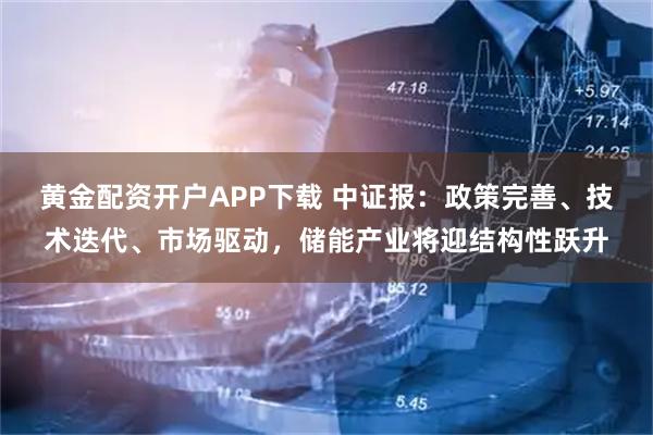 黄金配资开户APP下载 中证报：政策完善、技术迭代、市场驱动，储能产业将迎结构性跃升