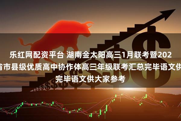 乐红网配资平台 湖南金太阳高三1月联考暨2026届湖南省市县级优质高中协作体高三年级联考汇总完毕语文供大家参考