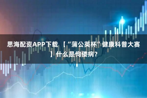 思海配资APP下载 【“蒲公英杯”健康科普大赛】什么是佝偻病？