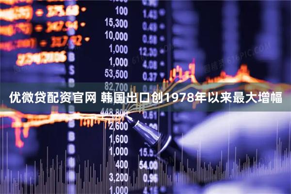 优微贷配资官网 韩国出口创1978年以来最大增幅